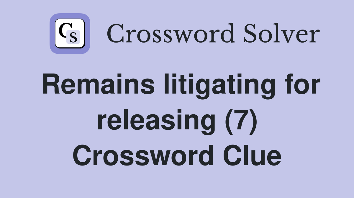 Remains litigating for releasing (7) Crossword Clue