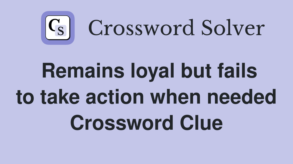 Remains loyal but fails to take action when needed Crossword Clue