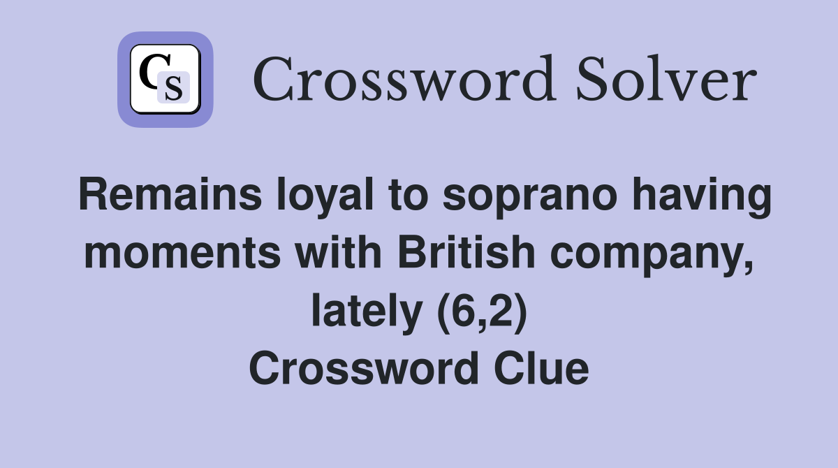 Remains loyal to soprano having moments with British company, lately (6,2) Crossword Clue