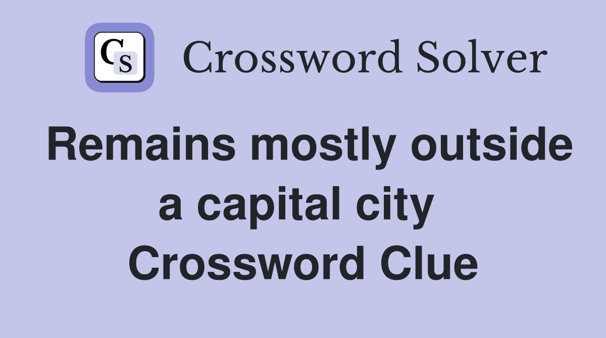Remains mostly outside a capital city  Crossword Clue