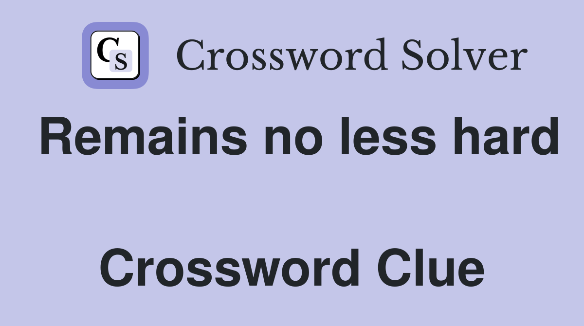 Remains no less hard  Crossword Clue