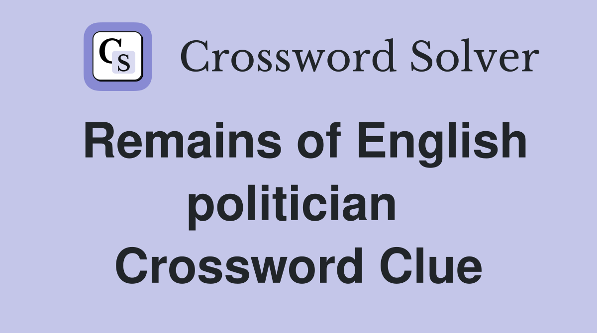 Remains of English politician  Crossword Clue