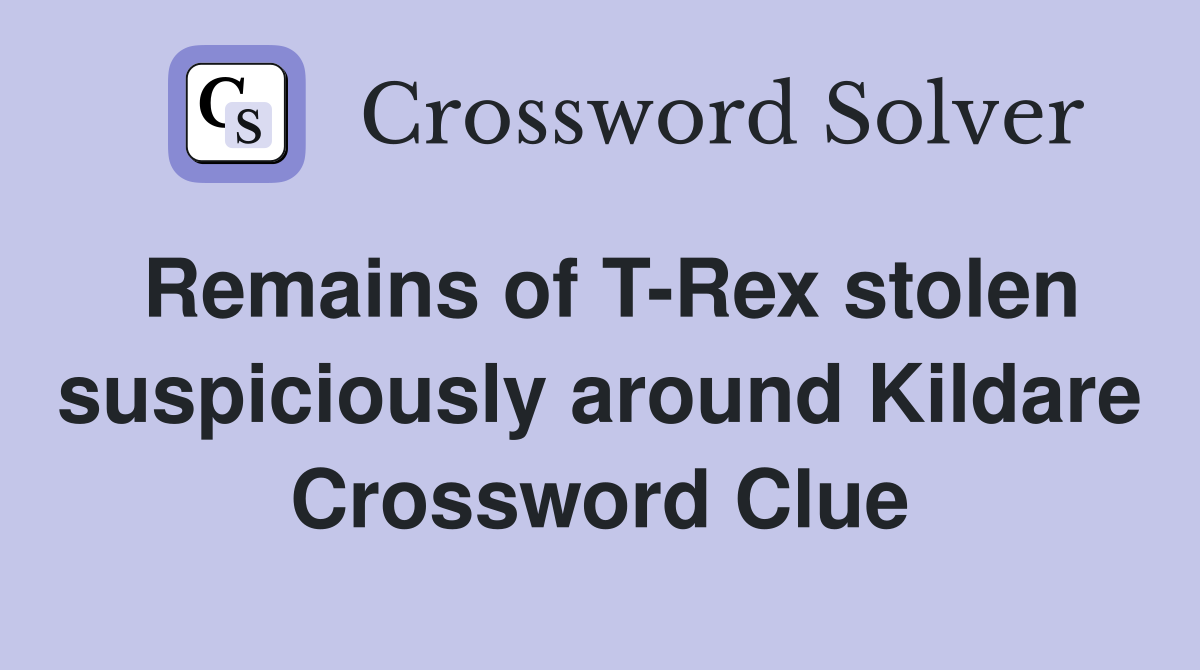 Remains of T-Rex stolen suspiciously around Kildare Crossword Clue