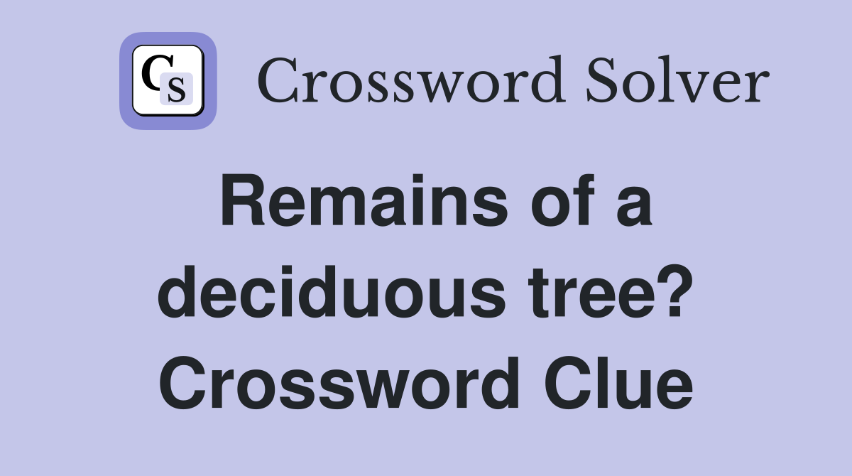 Remains of a deciduous tree? Crossword Clue
