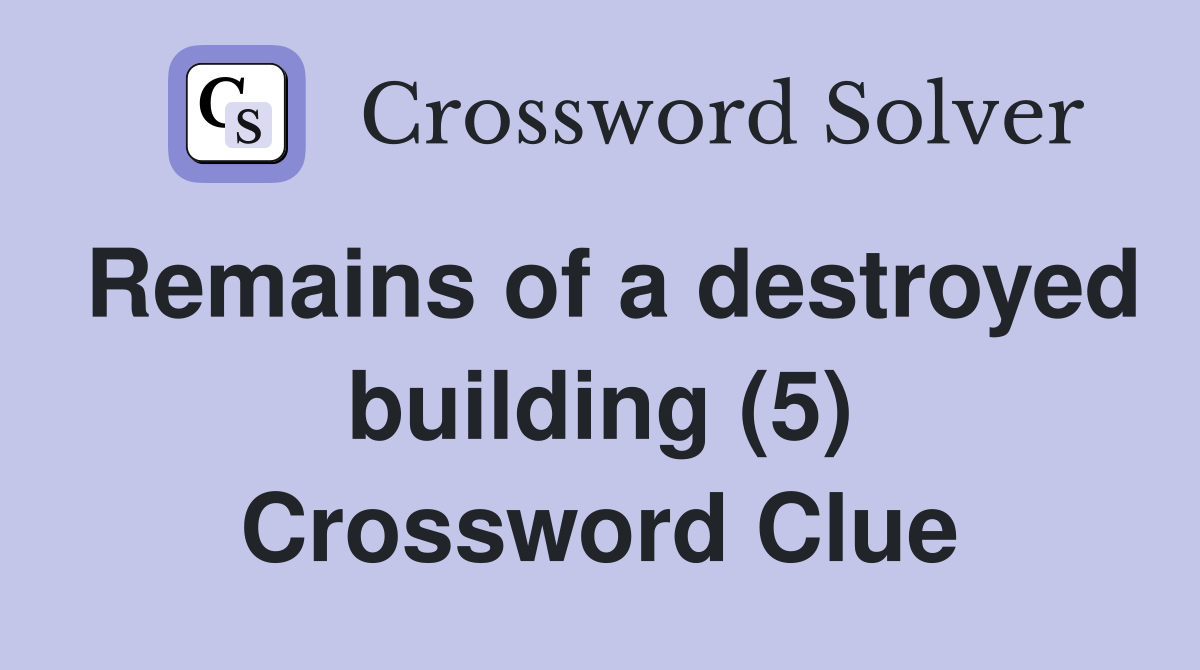 Remains of a destroyed building (5) Crossword Clue