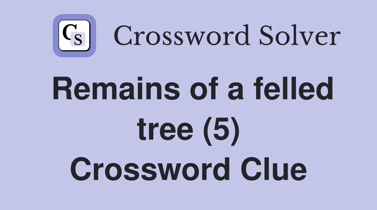 Remains of a felled tree (5) Crossword Clue