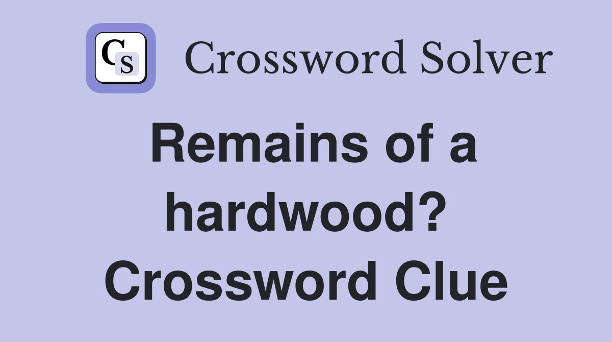 Remains of a hardwood? Crossword Clue