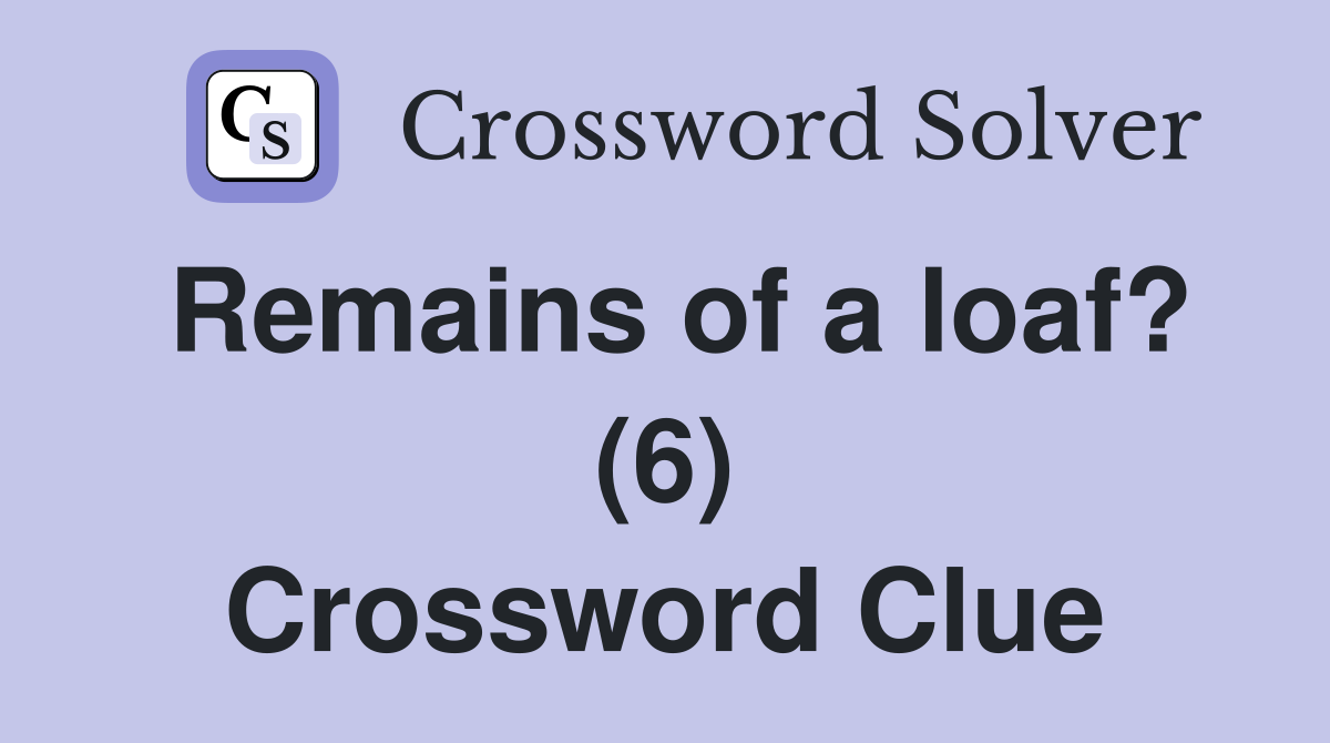 Remains of a loaf? (6) Crossword Clue