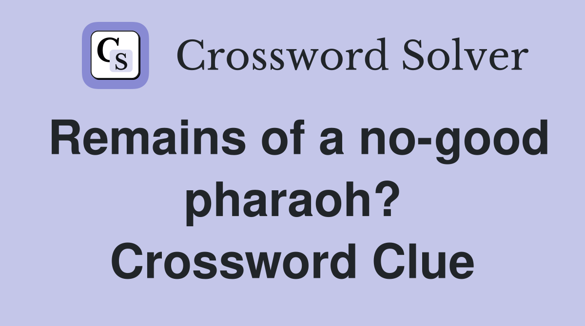 Remains of a no-good pharaoh? Crossword Clue