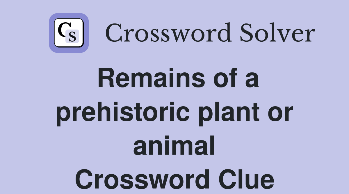 Remains of a prehistoric plant or animal Crossword Clue