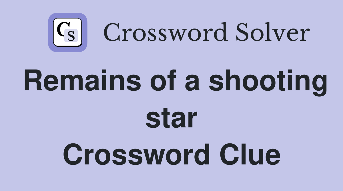 Remains of a shooting star Crossword Clue