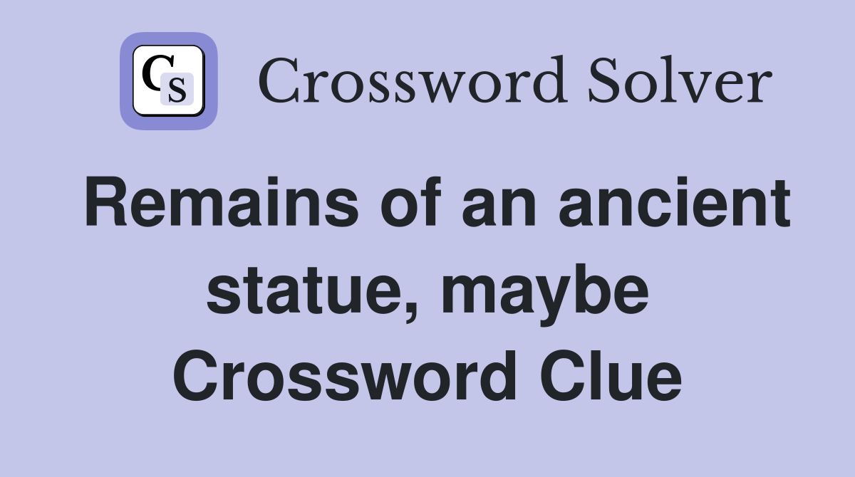 Remains of an ancient statue, maybe Crossword Clue