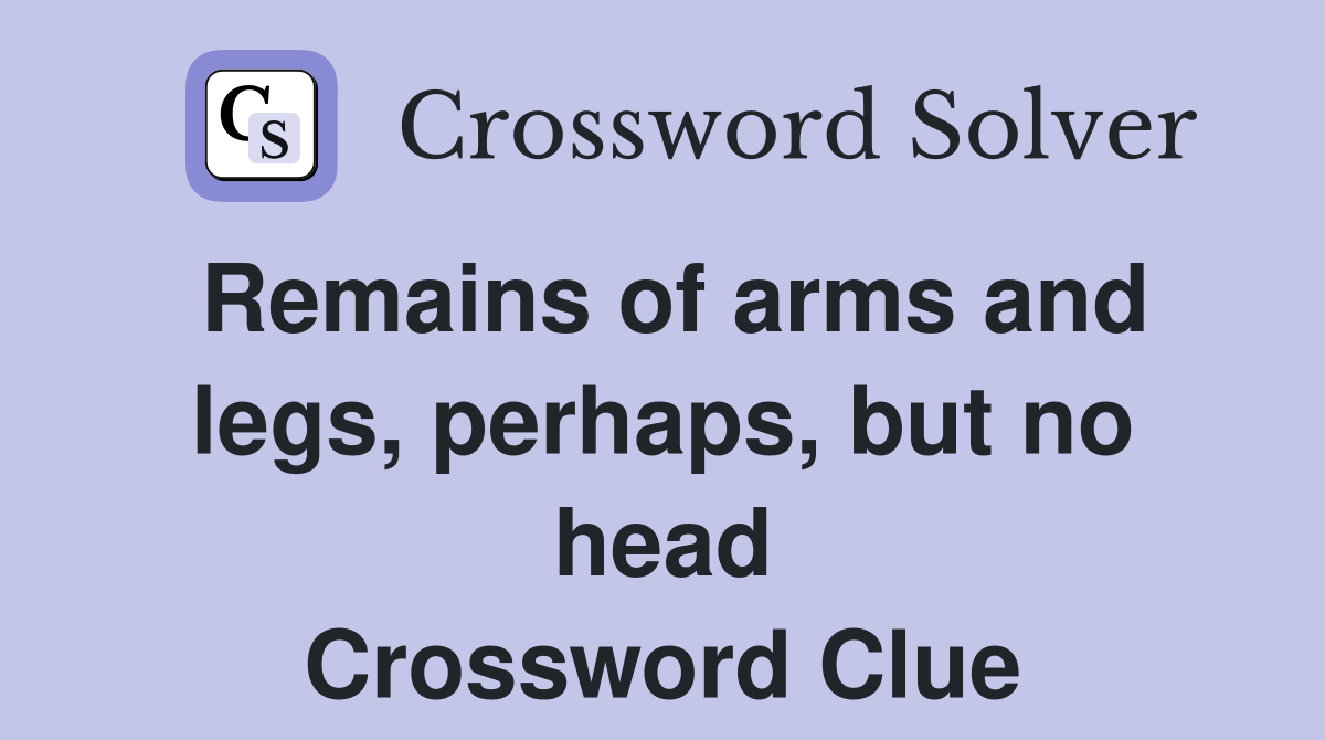 Remains of arms and legs, perhaps, but no head Crossword Clue