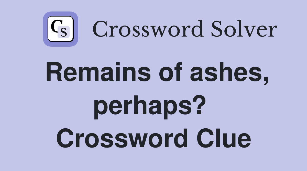Remains of ashes, perhaps?  Crossword Clue