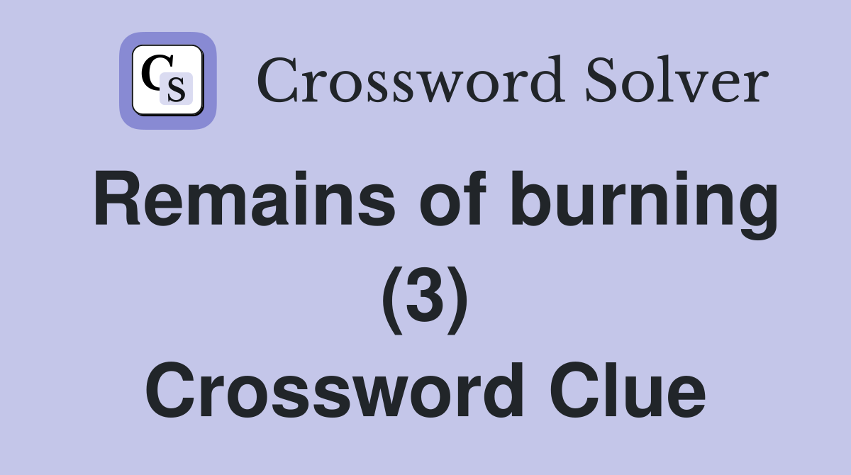 Remains of burning (3) Crossword Clue