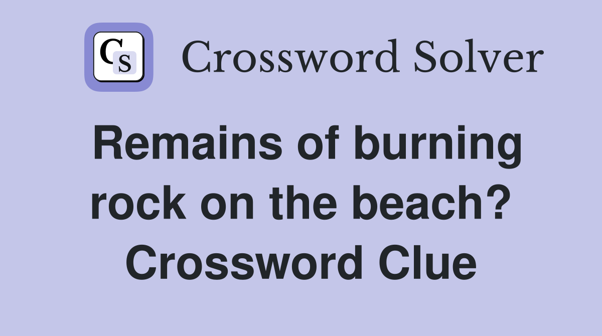 Remains of burning rock on the beach? Crossword Clue