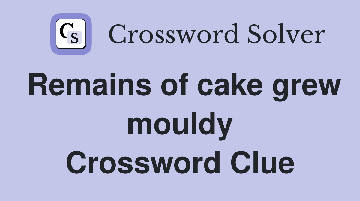 Remains of cake grew mouldy Crossword Clue
