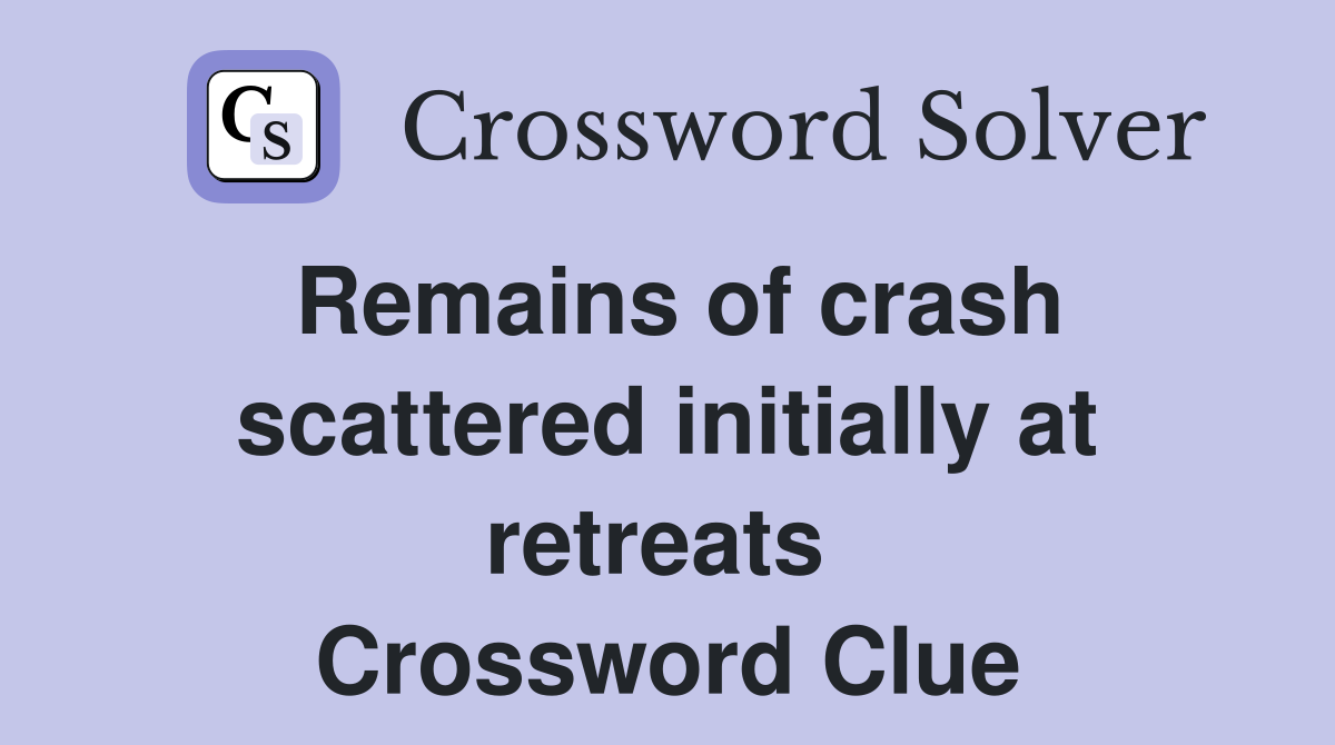 Remains of crash scattered initially at retreats  Crossword Clue