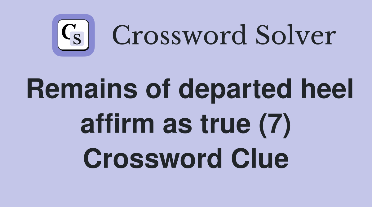 Remains of departed heel affirm as true (7) Crossword Clue