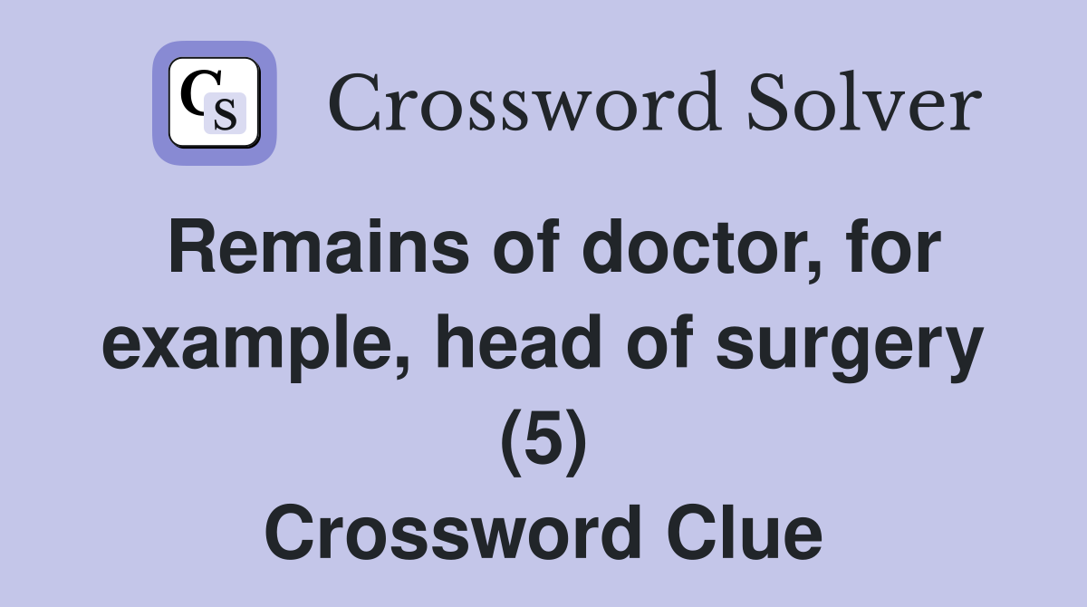 Remains of doctor, for example, head of surgery (5) Crossword Clue