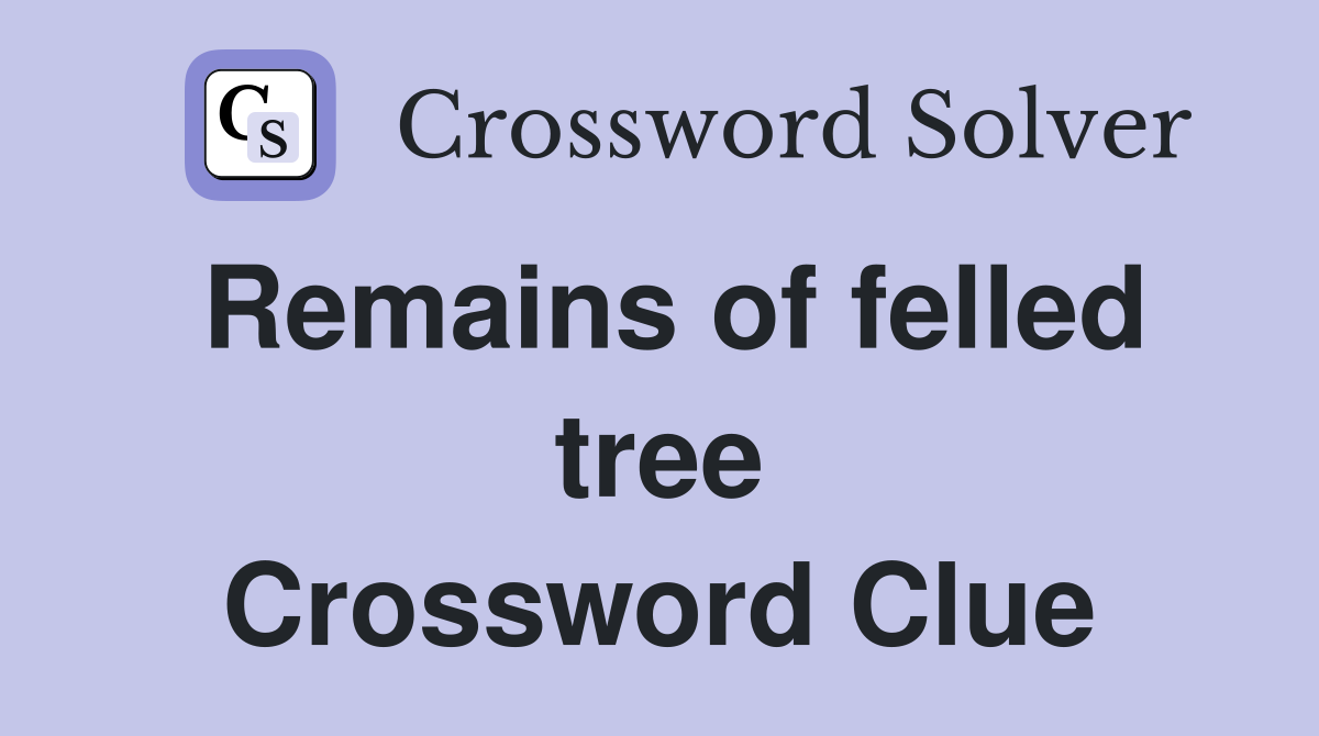 Remains of felled tree Crossword Clue