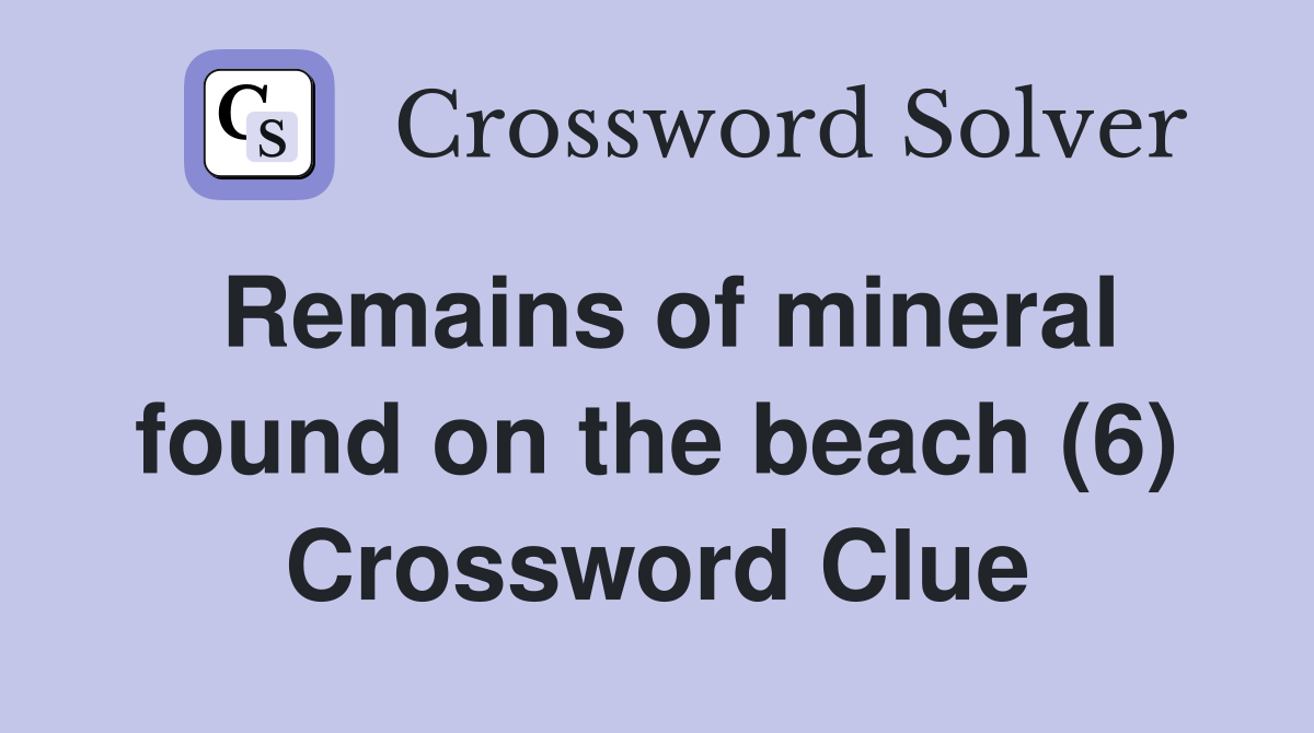 Remains of mineral found on the beach (6) Crossword Clue