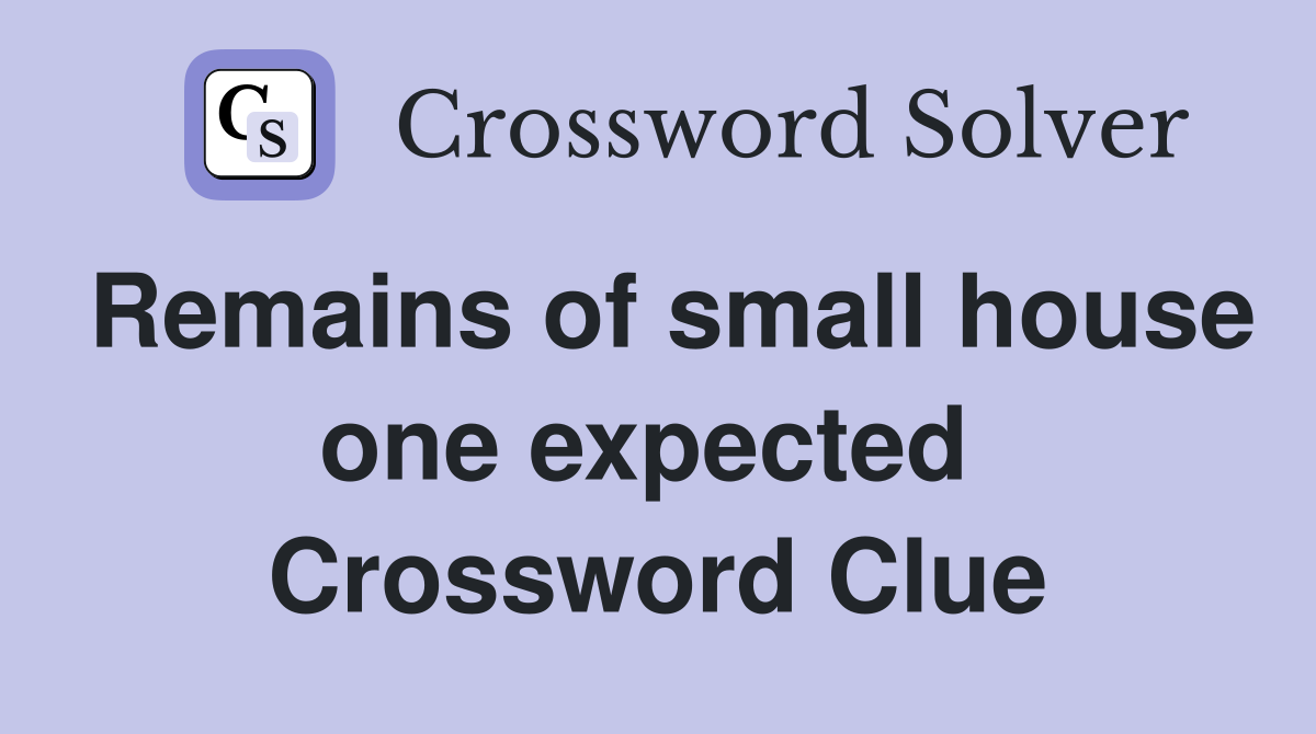 Remains of small house one expected  Crossword Clue