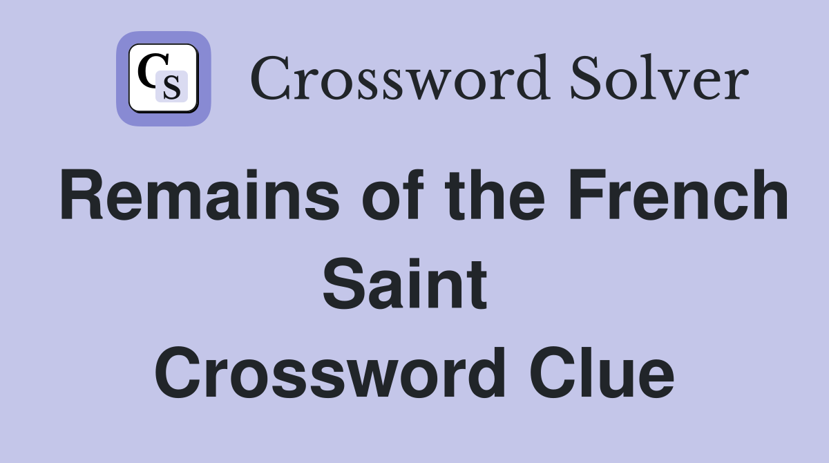 Remains of the French Saint  Crossword Clue