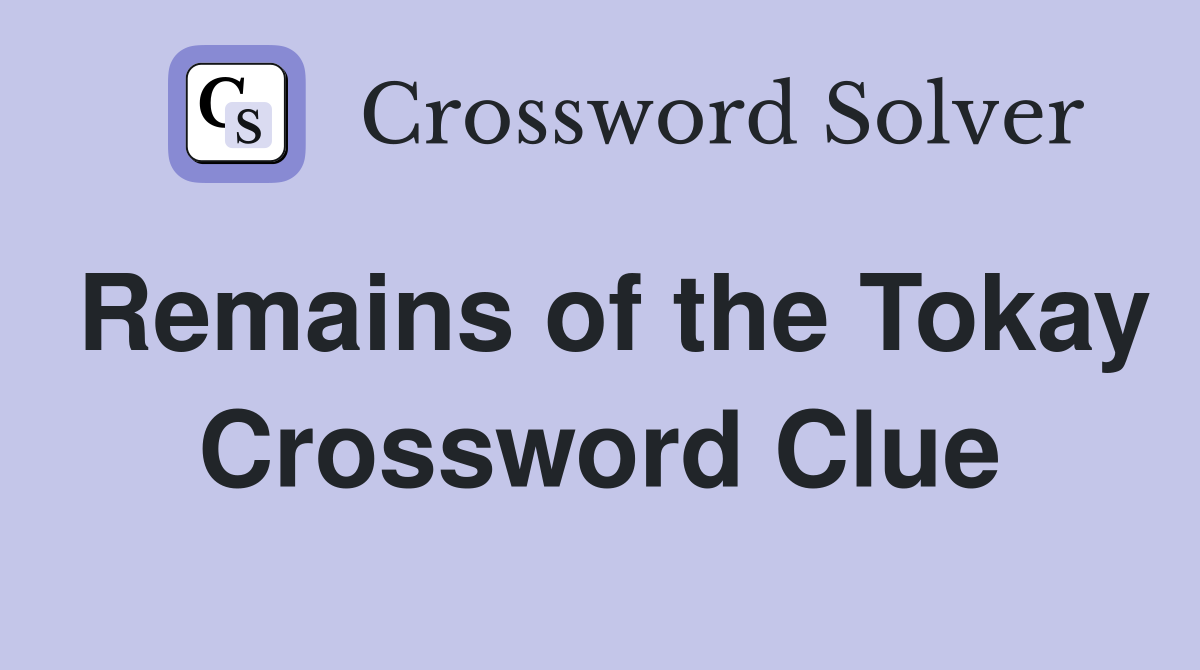Remains of the Tokay Crossword Clue