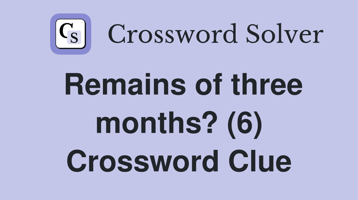 Remains of three months? (6) Crossword Clue