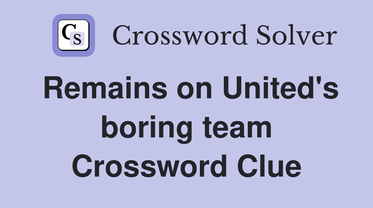 Remains on United's boring team Crossword Clue
