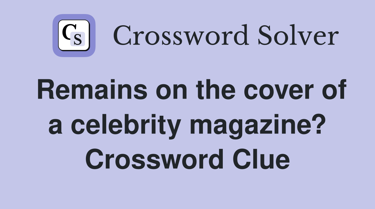 Remains on the cover of a celebrity magazine? Crossword Clue
