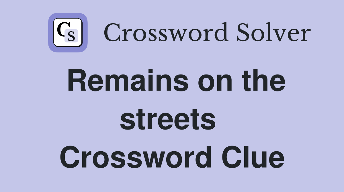 Remains on the streets  Crossword Clue