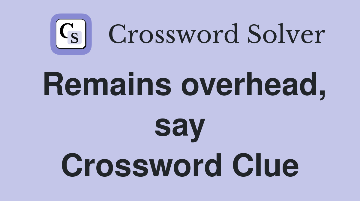 Remains overhead, say Crossword Clue