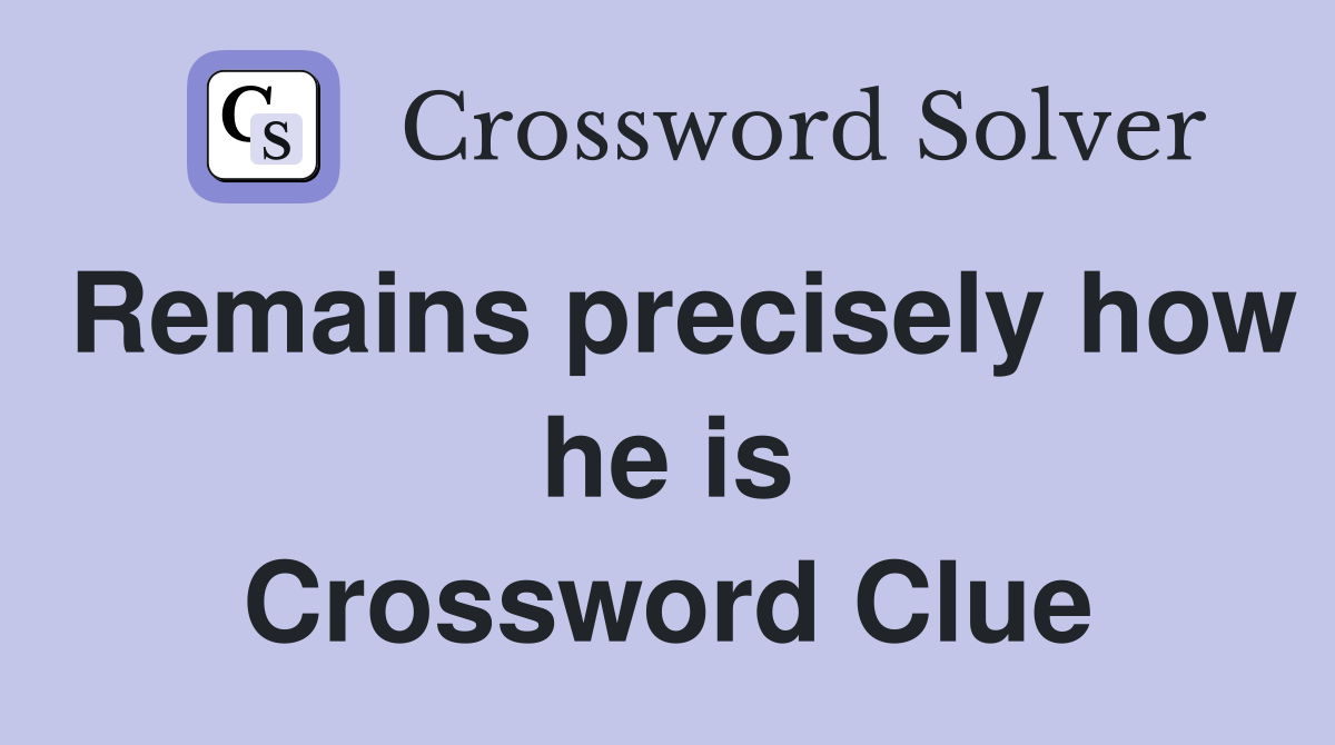 Remains precisely how he is Crossword Clue