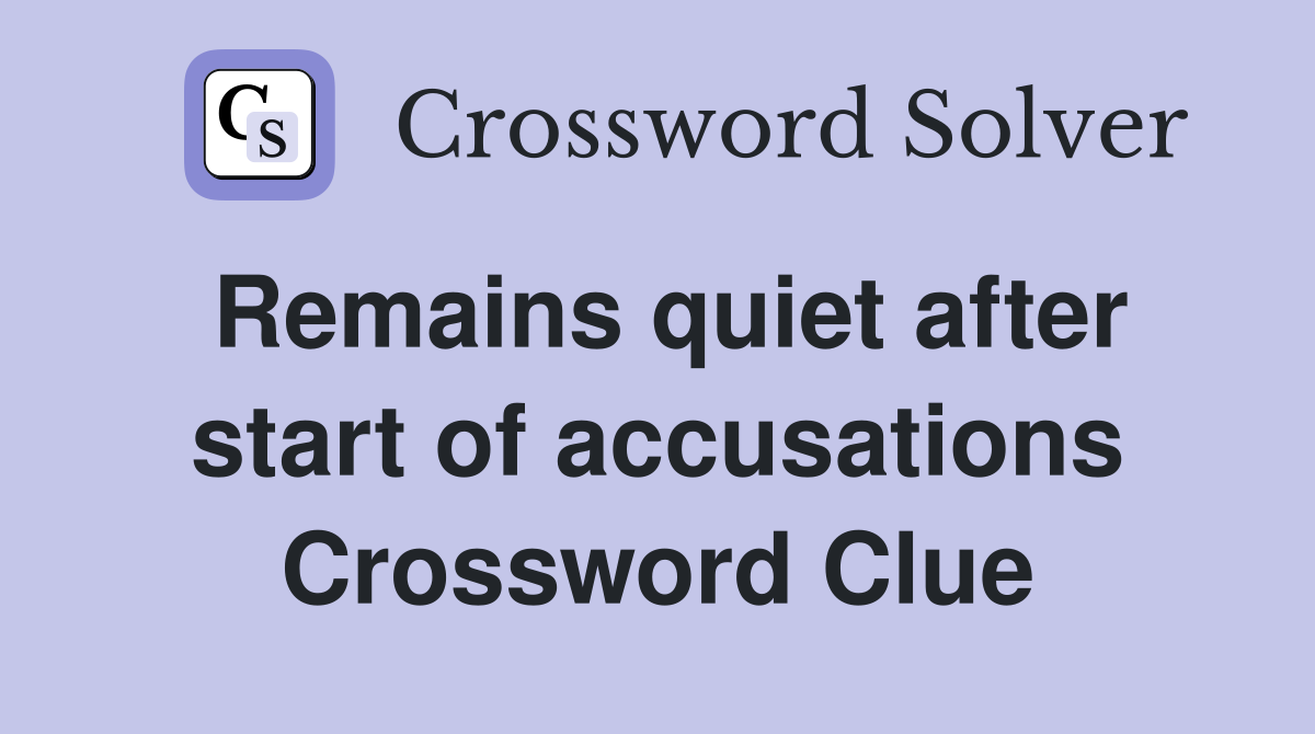 Remains quiet after start of accusations Crossword Clue