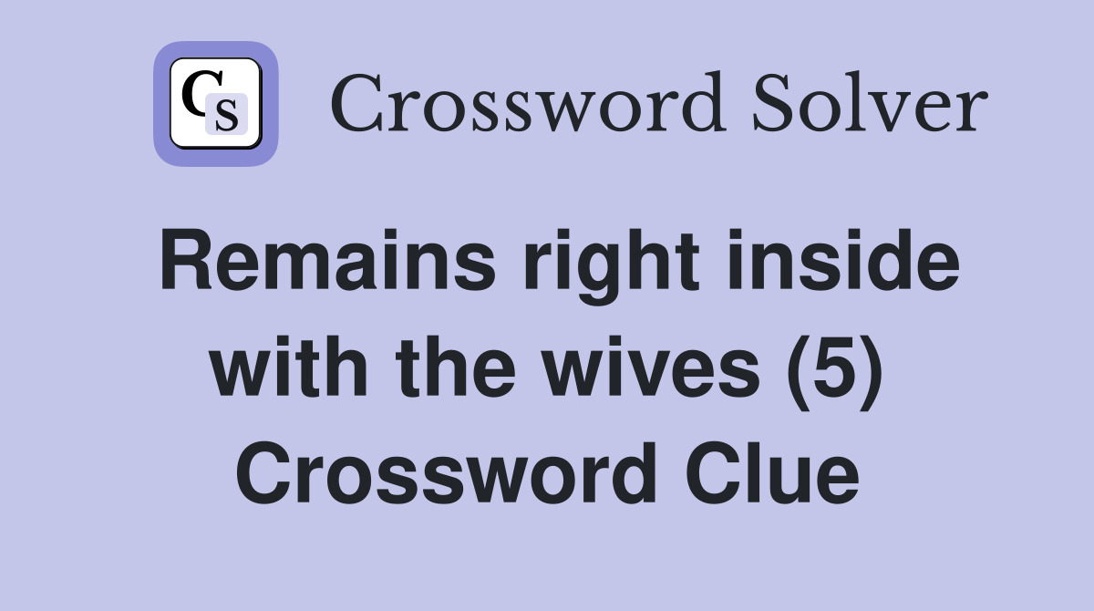 Remains right inside with the wives (5) Crossword Clue
