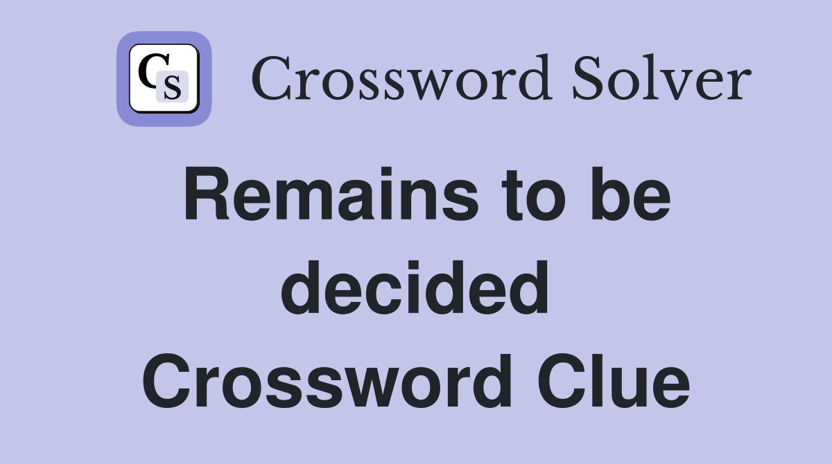 Remains to be decided Crossword Clue