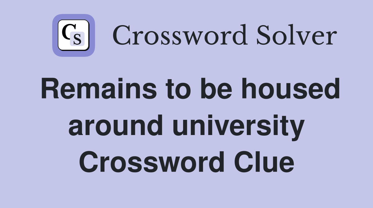 Remains to be housed around university Crossword Clue