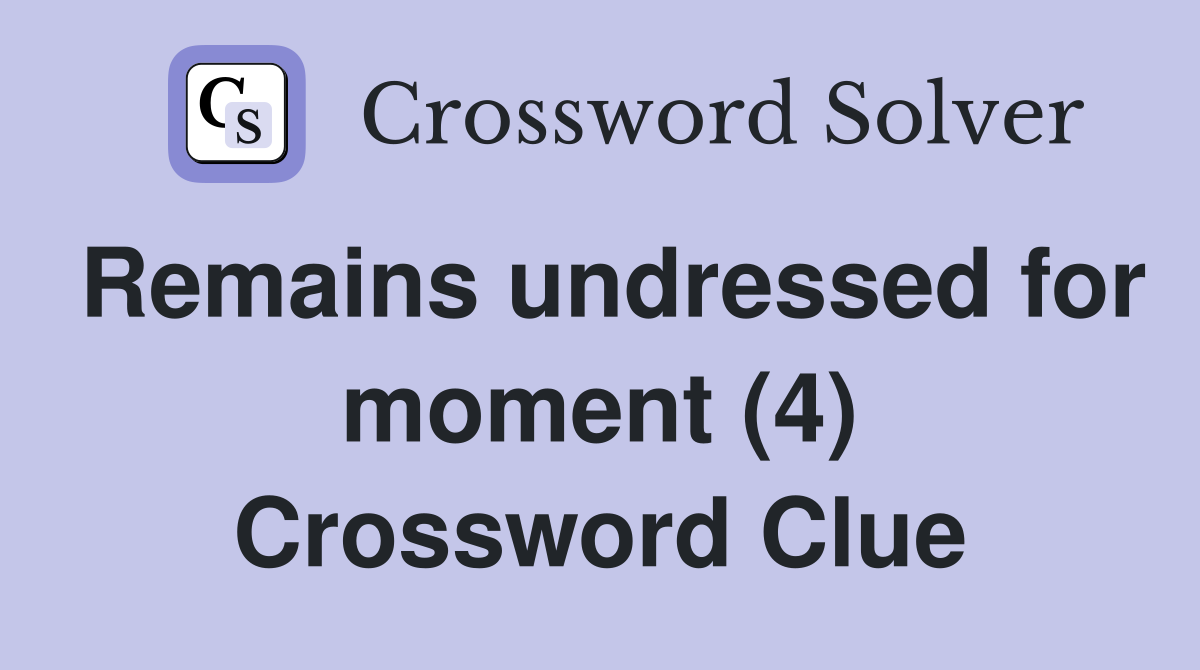 Remains undressed for moment (4) Crossword Clue