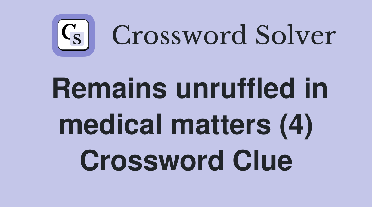 Remains unruffled in medical matters (4) Crossword Clue
