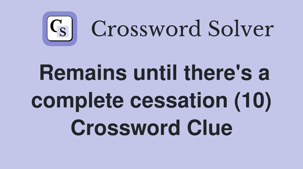 Remains until there's a complete cessation (10) Crossword Clue