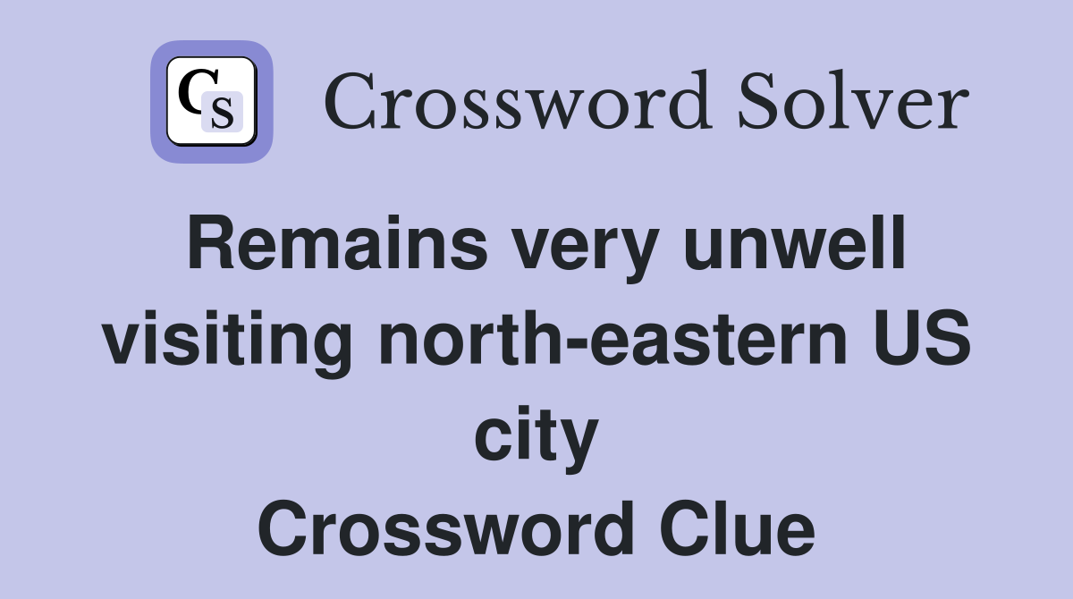 Remains very unwell visiting north-eastern US city Crossword Clue