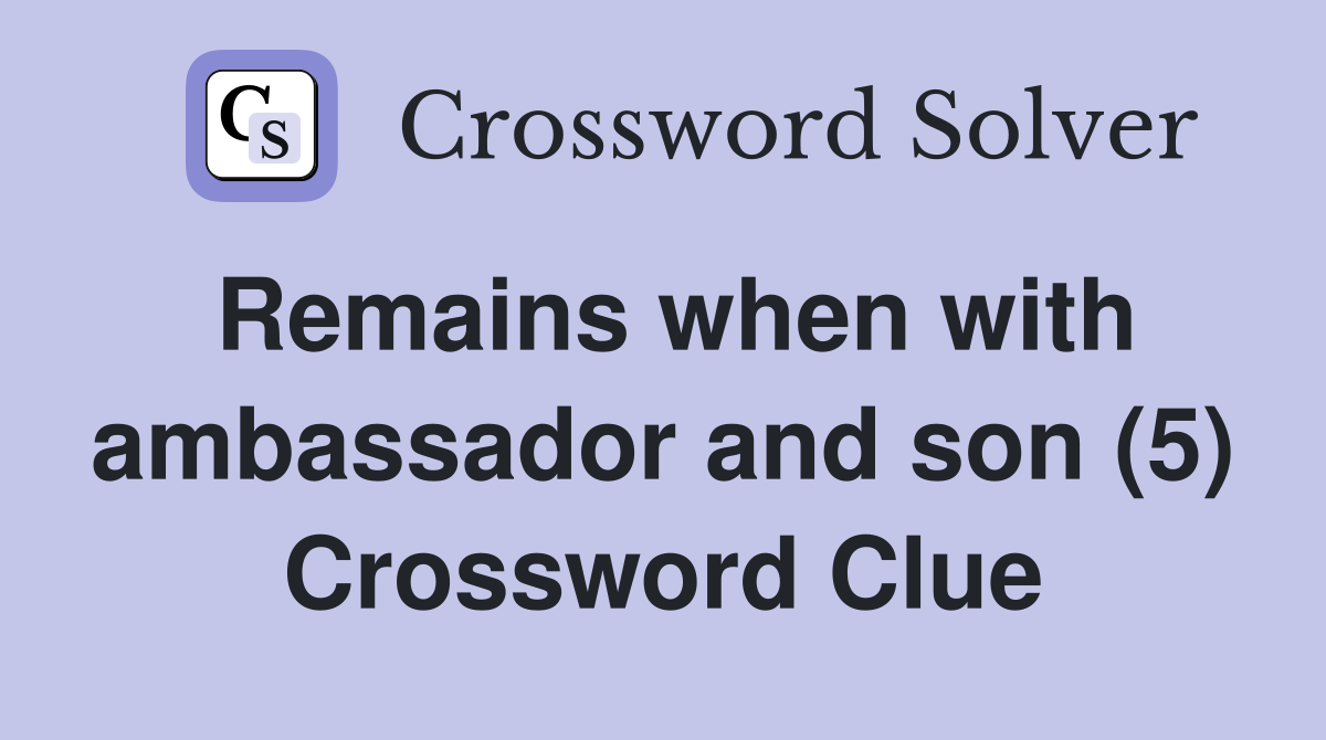 Remains when with ambassador and son (5) Crossword Clue