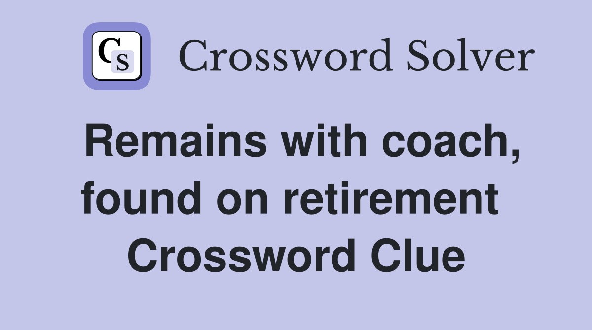 Remains with coach, found on retirement  Crossword Clue