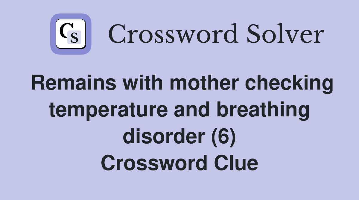 Remains with mother checking temperature and breathing disorder (6) Crossword Clue