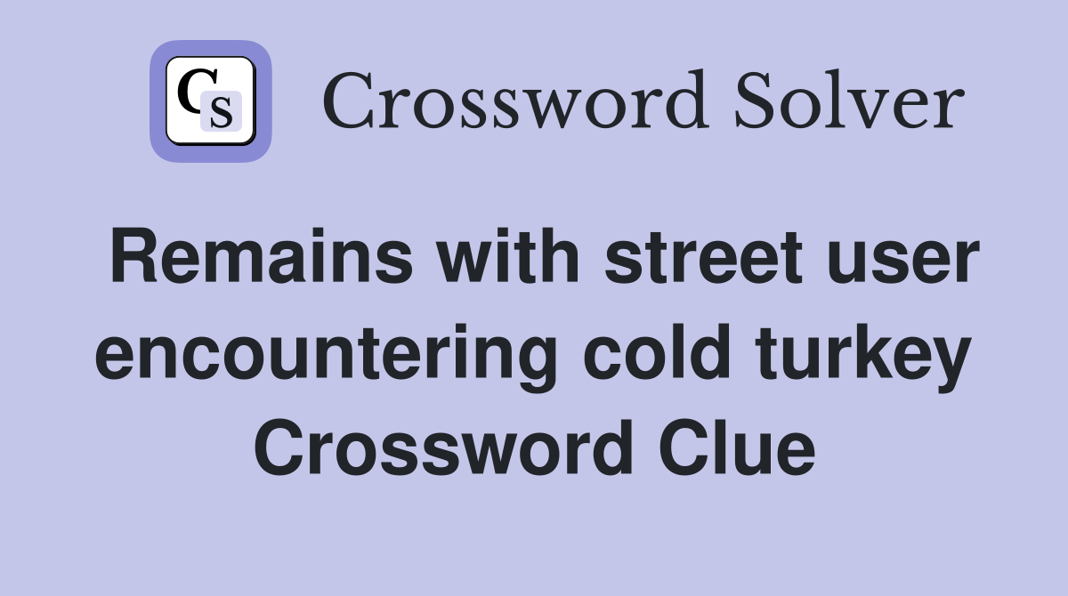 Remains with street user encountering cold turkey Crossword Clue