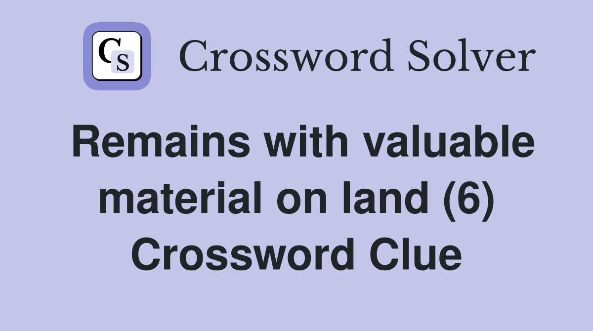 Remains with valuable material on land (6) Crossword Clue