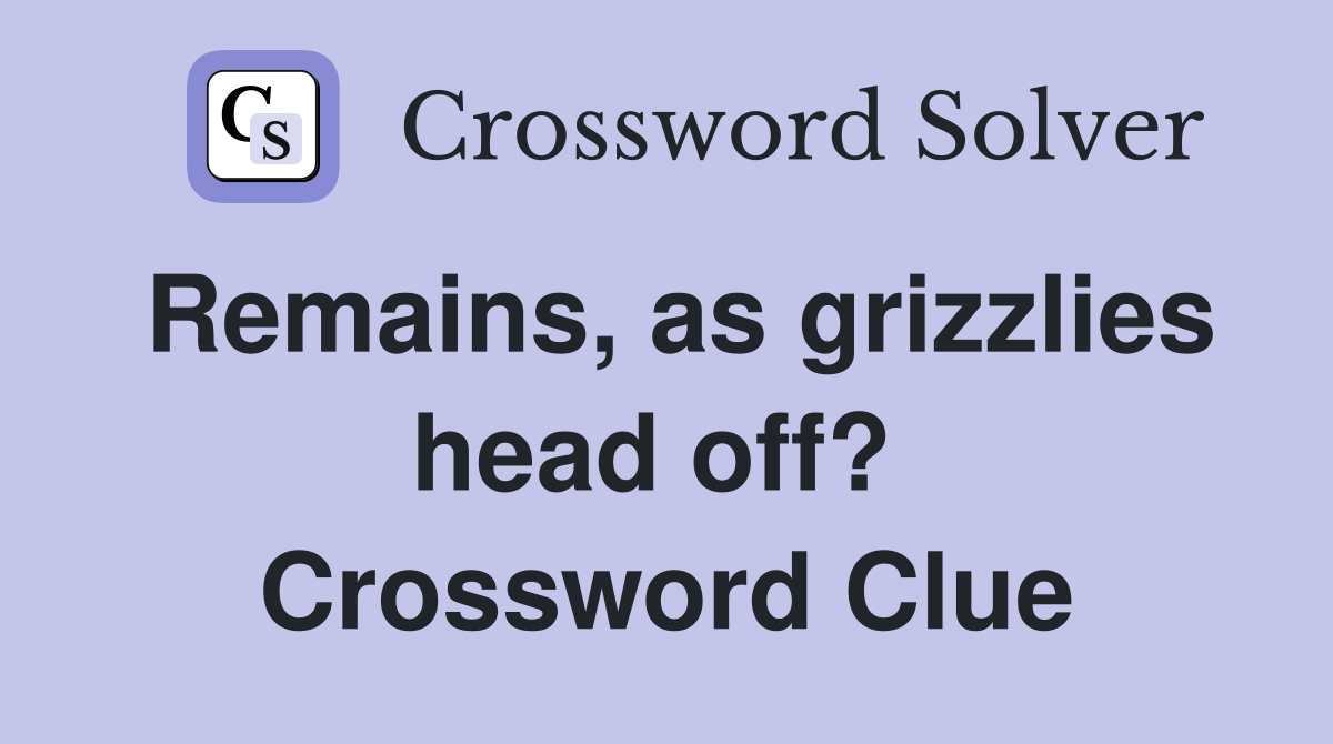 Remains, as grizzlies head off?  Crossword Clue