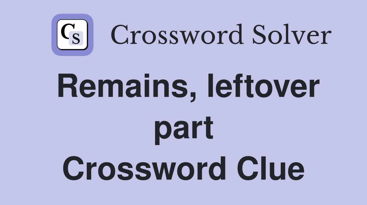 Remains, leftover part Crossword Clue